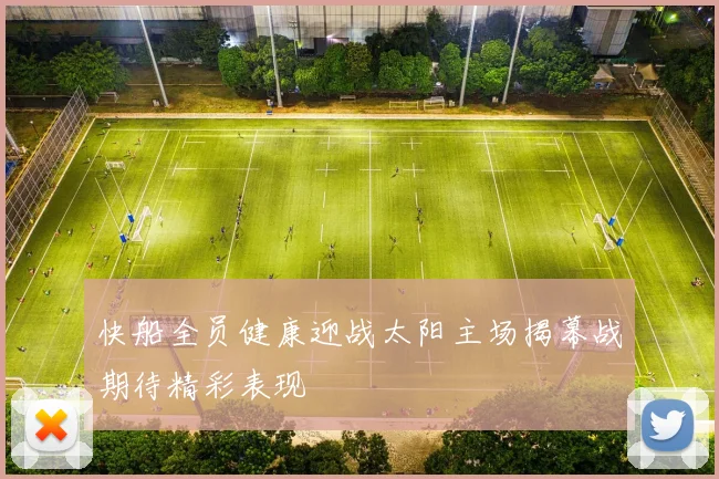 快船全员健康迎战太阳主场揭幕战期待精彩表现