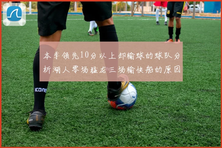 本季领先10分以上却输球的球队分析湖人零场猛龙三场输快船的原因