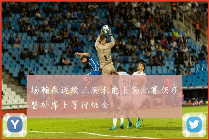 杨瀚森连续三场未能上场比赛仍在替补席上等待机会