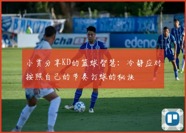 小贾分享KD的篮球智慧：冷静应对按照自己的节奏打球的秘诀
