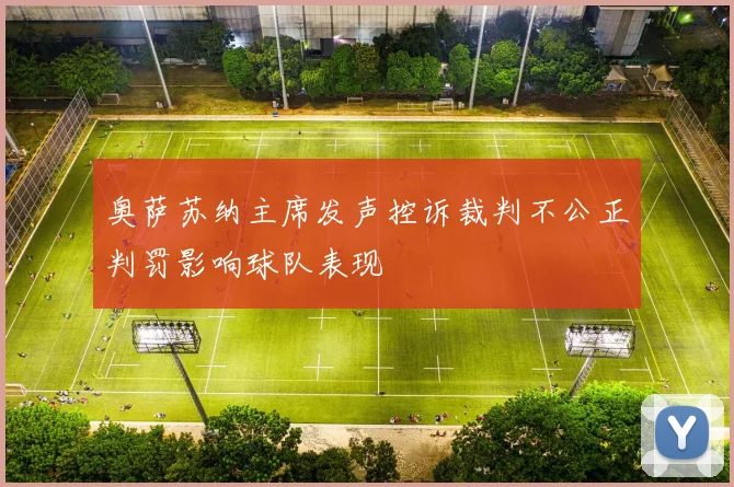 奥萨苏纳主席发声控诉裁判不公正判罚影响球队表现