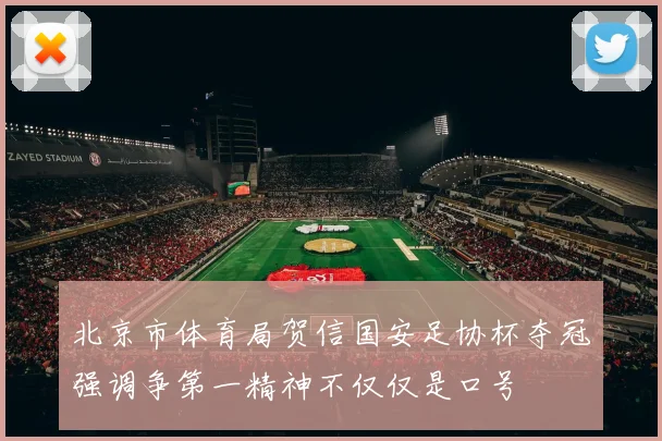 北京市体育局贺信国安足协杯夺冠强调争第一精神不仅仅是口号
