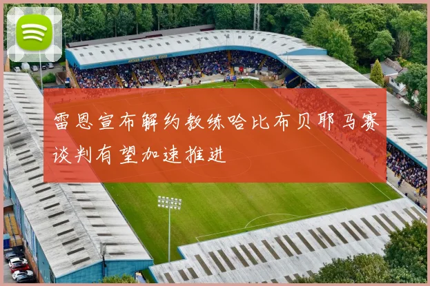 雷恩宣布解约教练哈比布贝耶马赛谈判有望加速推进