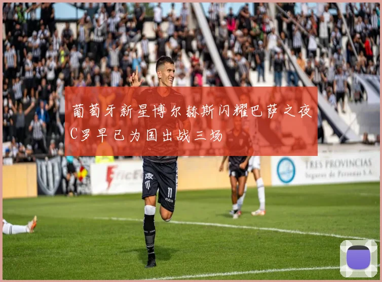 葡萄牙新星博尔赫斯闪耀巴萨之夜C罗早已为国出战三场