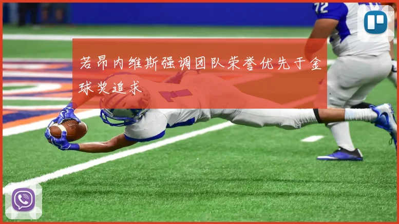 若昂内维斯强调团队荣誉优先于金球奖追求