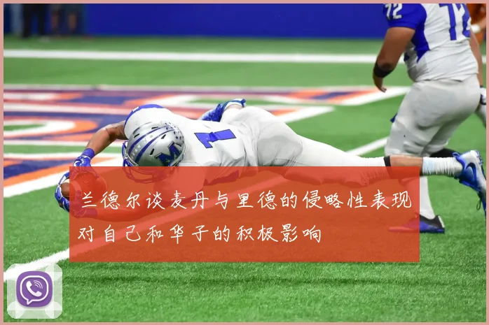 兰德尔谈麦丹与里德的侵略性表现对自己和华子的积极影响